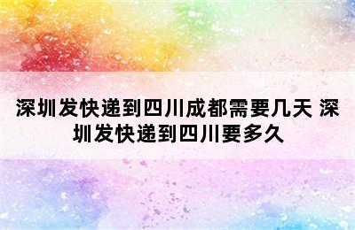 深圳发快递到四川成都需要几天 深圳发快递到四川要多久